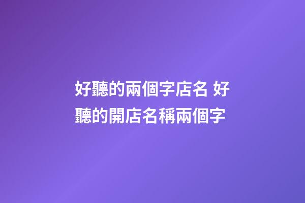 好聽的兩個字店名 好聽的開店名稱兩個字-第1張-店鋪起名-玄機派